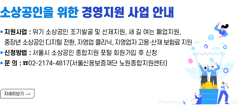 [제목] 소상공인을 위한 경영지원 사업 안내  [내용] ▸ 지원사업 : 위기 소상공인 조기발굴 및 선제지원, 새 길 여는 폐업지원, 중장년 소상공인 디지털 전환, 자영업 클리닉, 자영업자 고용·산재 보험료 지원 ▸ 신청방법 : 서울시 소상공인 종합지원 포털 회원가입 후 신청 ▸ 문 의 : ☎02-2174-4817(서울신용보증재단 노원종합지원센터)  [자세히 보기]